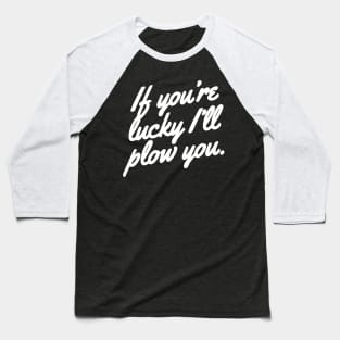 If you're lucky I'll plow you Funny Snow plow Driver Baseball T-Shirt